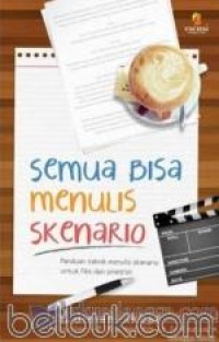 SEMUA BISA MENULIS SKENARIO: PANDUAN TEKNIK MENULIS SKENARIO UNTUK FILM DAN SINETRON